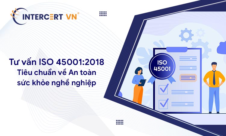 Tư vấn ISO 45001:2018: Tiêu chuẩn An toàn sức khỏe nghề nghiệp