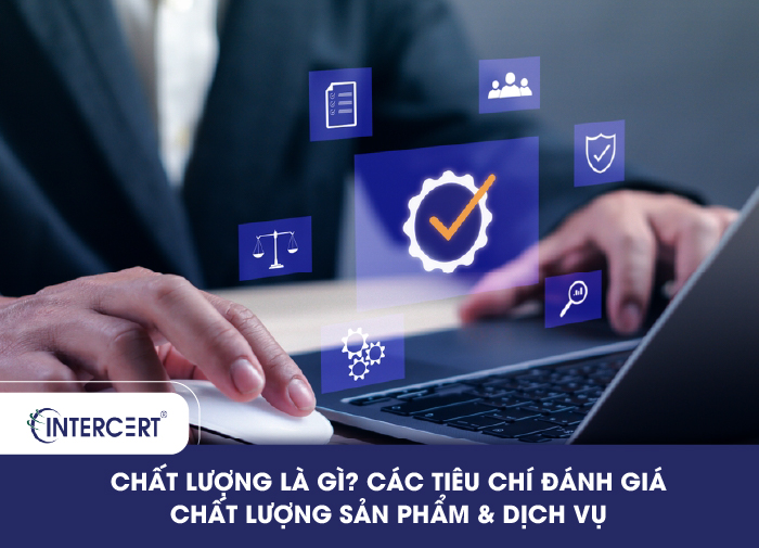 Chất lượng là gì? Các tiêu chí đánh giá chất lượng sản phẩm & dịch vụ