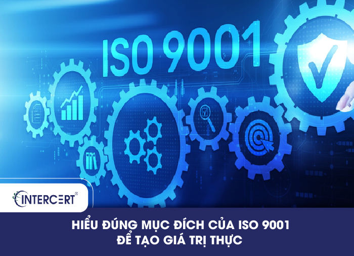 Hiểu đúng mục đích của ISO 9001 để tạo giá trị thực 